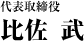 代表取締役 比佐 武